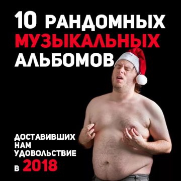 10 рандомных музыкальных альбомов, доставивших нам удовольствие в 2018